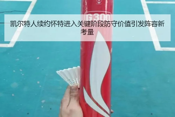 凯尔特人续约怀特进入关键阶段防守价值引发阵容新考量